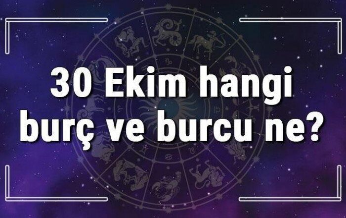 30 Ekim hangi burç ve burcu ne? 30 Ekim tarihde bugün, doğan Türk ile yabancı ünlüler, yükseleni ve özellikleri