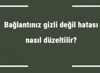 Bağlantınız gizli değil hatası nasıl düzeltilir? Güvenli değil hatası nasıl kaldırılır?