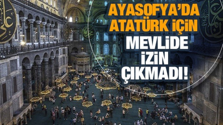 10 Kasım'da Ayasofya'da Atatürk için mevlid okutulmasına izin çıkmadı!